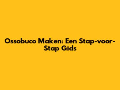 Ossobuco Maken: Een Stap-voor-Stap Gids