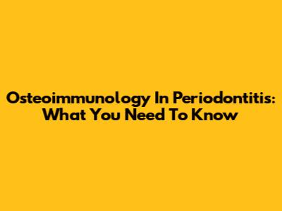 Osteoimmunology In Periodontitis: What You Need To Know