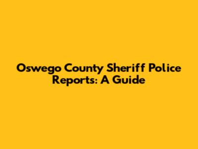 Oswego County Sheriff Police Reports: A Guide