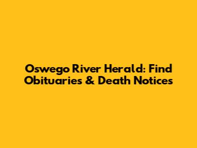 Oswego River Herald: Find Obituaries & Death Notices
