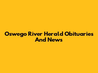 Oswego River Herald Obituaries And News