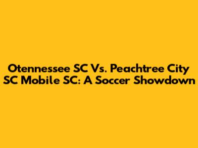Otennessee SC Vs. Peachtree City SC Mobile SC: A Soccer Showdown
