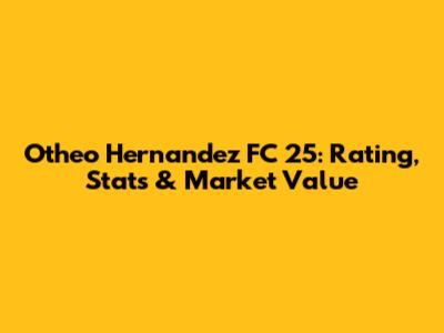 Otheo Hernandez FC 25: Rating, Stats & Market Value