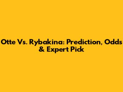 Otte Vs. Rybakina: Prediction, Odds & Expert Pick