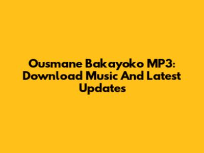 Ousmane Bakayoko MP3: Download Music And Latest Updates