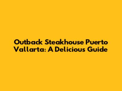 Outback Steakhouse Puerto Vallarta: A Delicious Guide