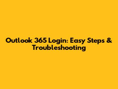 Outlook 365 Login: Easy Steps & Troubleshooting