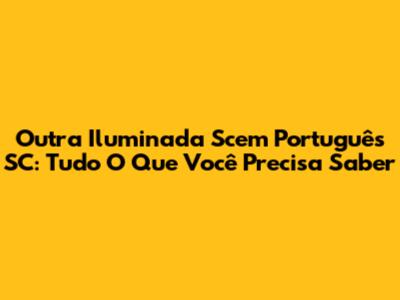 Outra Iluminada Scem Português SC: Tudo O Que Você Precisa Saber