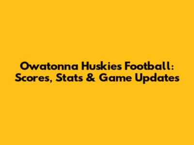 Owatonna Huskies Football: Scores, Stats & Game Updates