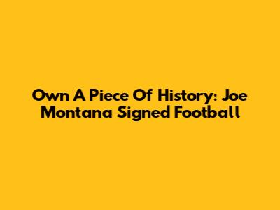 Own A Piece Of History: Joe Montana Signed Football
