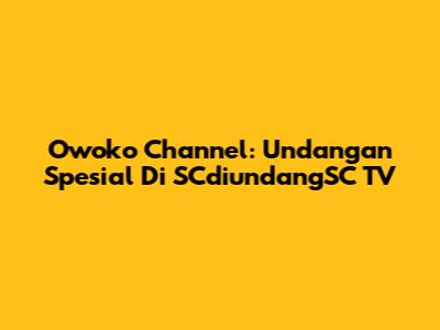 Owoko Channel: Undangan Spesial Di SCdiundangSC TV