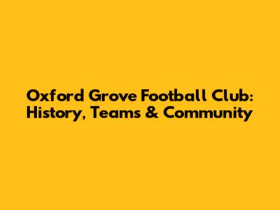 Oxford Grove Football Club: History, Teams & Community