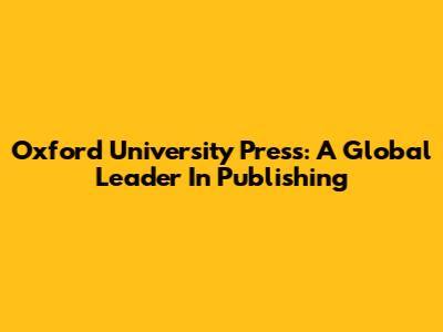 Oxford University Press: A Global Leader In Publishing