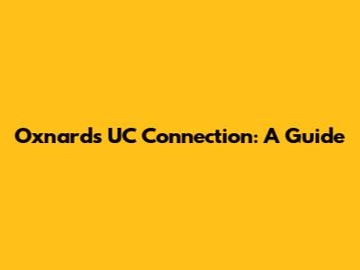 Oxnard's UC Connection: A Guide