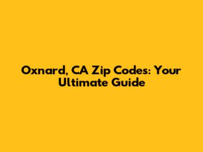 Oxnard, CA Zip Codes: Your Ultimate Guide
