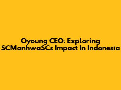 Oyoung CEO: Exploring SCManhwaSC's Impact In Indonesia