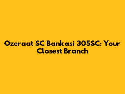 Ozeraat SC Bankasi 305SC: Your Closest Branch