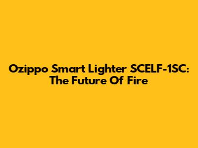 Ozippo Smart Lighter SCELF-1SC: The Future Of Fire
