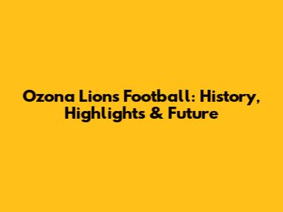 Ozona Lions Football: History, Highlights & Future