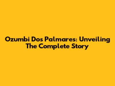Ozumbi Dos Palmares: Unveiling The Complete Story