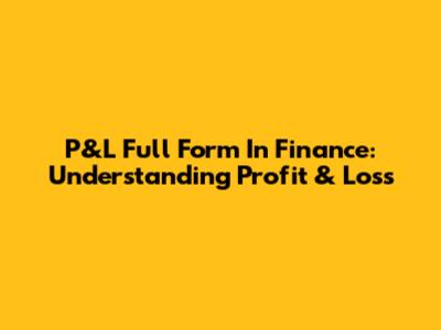 P&L Full Form In Finance: Understanding Profit & Loss