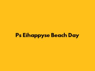 P's Eihappyse Beach Day
