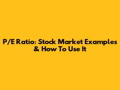 P/E Ratio: Stock Market Examples & How To Use It