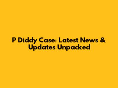 P Diddy Case: Latest News & Updates Unpacked