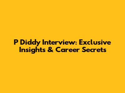P Diddy Interview: Exclusive Insights & Career Secrets