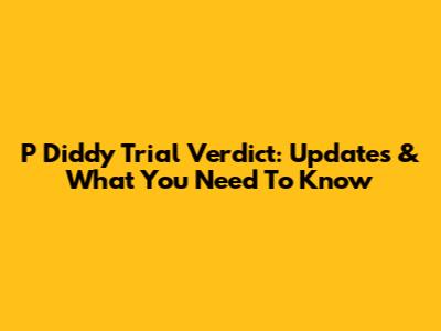 P Diddy Trial Verdict: Updates & What You Need To Know