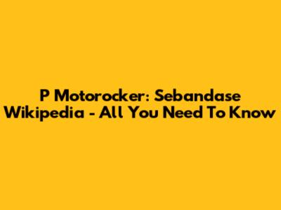 P Motorocker: Sebandase Wikipedia - All You Need To Know
