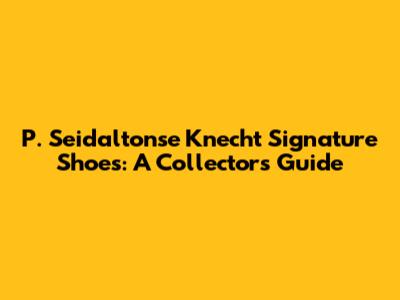 P. Seidaltonse Knecht Signature Shoes: A Collector's Guide