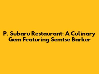 P. Subaru Restaurant: A Culinary Gem Featuring Semtse Barker