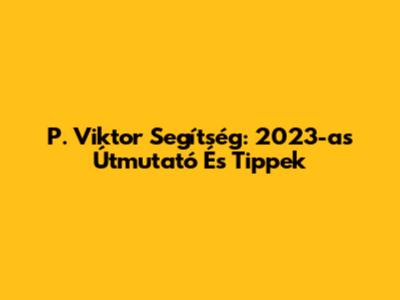 P. Viktor Segítség: 2023-as Útmutató És Tippek