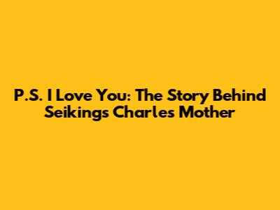 P.S. I Love You: The Story Behind 'Seikings Charles' Mother'
