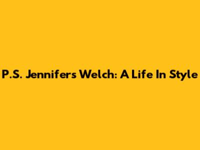 P.S. Jennifer's Welch: A Life In Style