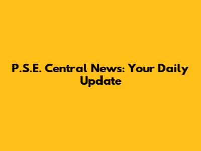 P.S.E. Central News: Your Daily Update