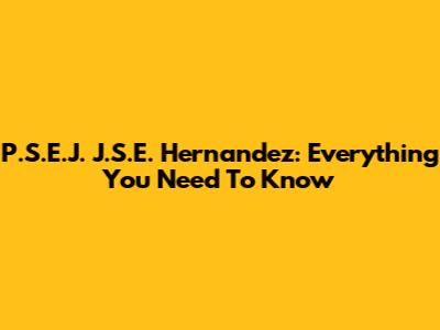 P.S.E.J. J.S.E. Hernandez: Everything You Need To Know
