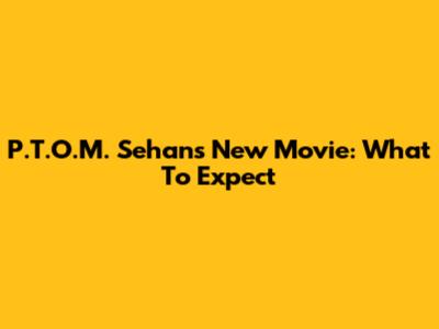 P.T.O.M. Sehan's New Movie: What To Expect