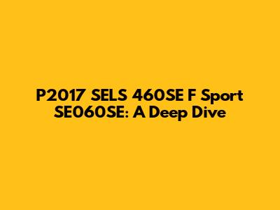 P2017 SELS 460SE F Sport SE060SE: A Deep Dive