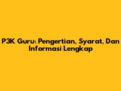 P3K Guru: Pengertian, Syarat, Dan Informasi Lengkap