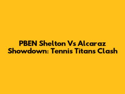 PBEN Shelton Vs Alcaraz Showdown: Tennis Titans Clash