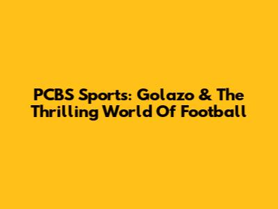 PCBS Sports: Golazo & The Thrilling World Of Football