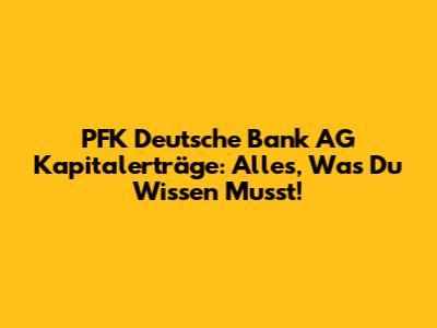 PFK Deutsche Bank AG Kapitalerträge: Alles, Was Du Wissen Musst!