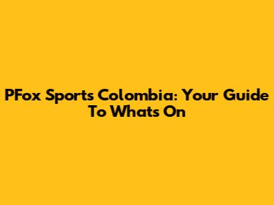 PFox Sports Colombia: Your Guide To What's On