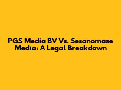 PGS Media BV Vs. Sesanomase Media: A Legal Breakdown
