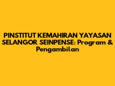 PINSTITUT KEMAHIRAN YAYASAN SELANGOR SEINPENSE: Program & Pengambilan
