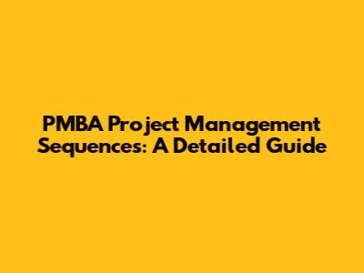 PMBA Project Management Sequences: A Detailed Guide