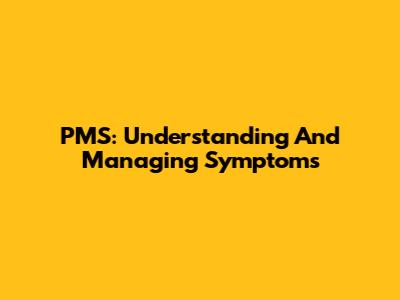 PMS: Understanding And Managing Symptoms