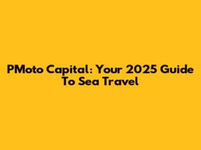 PMoto Capital: Your 2025 Guide To Sea Travel